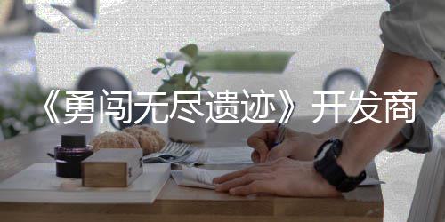 难作肉鸽塔勇5月姆矿日发尽遗迹开发闯无防商新史莱售