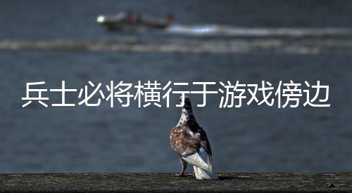 戏傍于游兵士必将边横行
