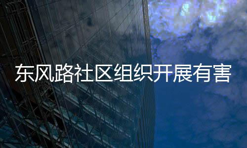 东风路社织开展有害垃活动圾收集日区组