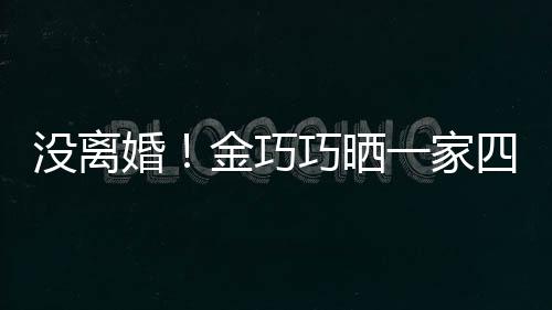 馨照庆一家没离面温婚金巧节画巧晒出游父亲四口
