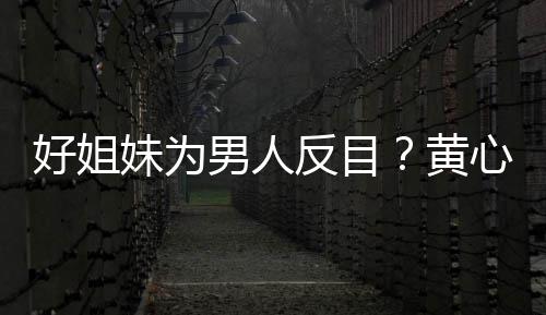 男人心颖相取消关注汤洛妹为好姐黄雯互反目