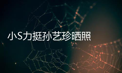 小S嫌老力挺了珍晒照 照被艺珍孙艺 孙晒40岁生日